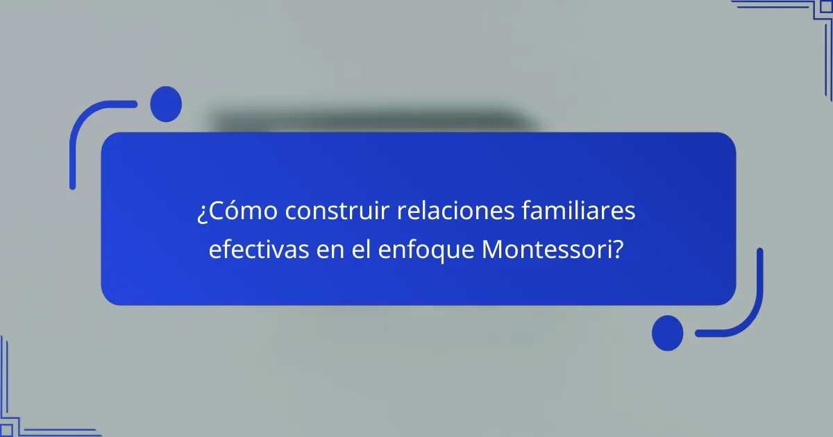 ¿Cómo construir relaciones familiares efectivas en el enfoque Montessori?
