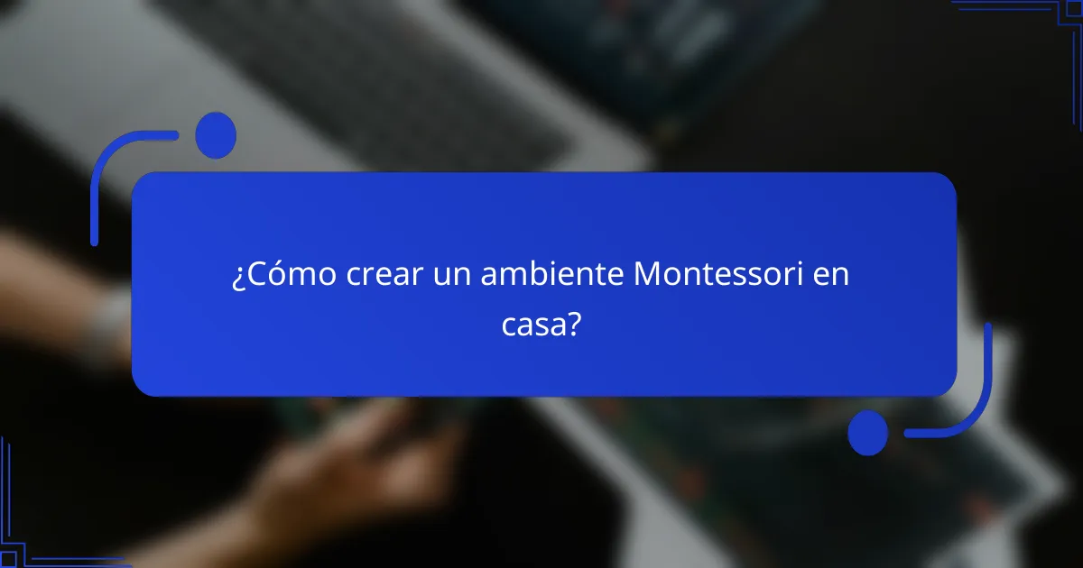 ¿Cómo crear un ambiente Montessori en casa?