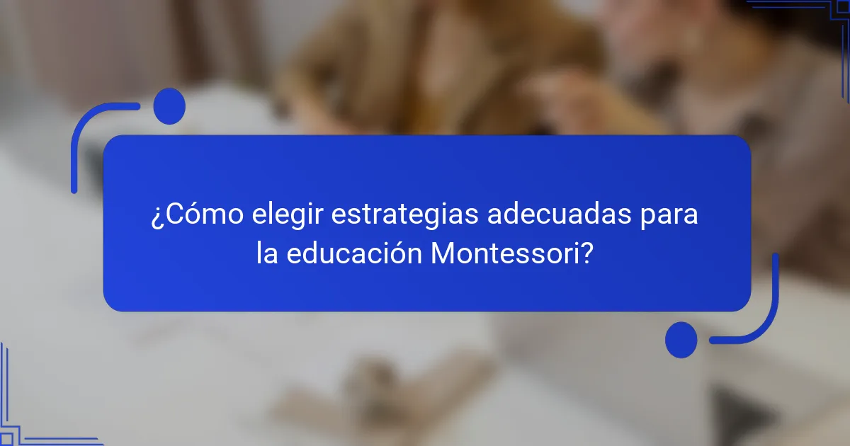 ¿Cómo elegir estrategias adecuadas para la educación Montessori?