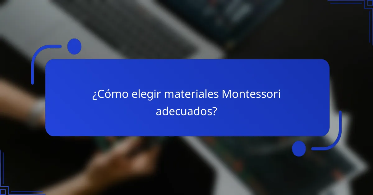 ¿Cómo elegir materiales Montessori adecuados?
