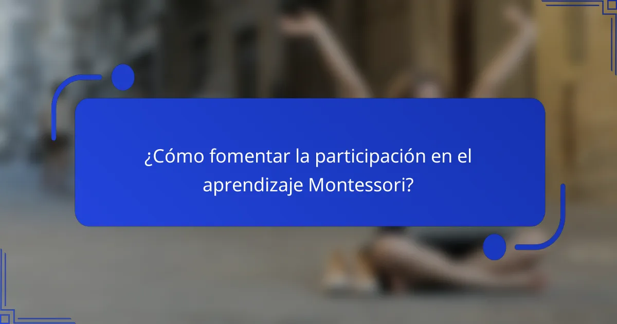¿Cómo fomentar la participación en el aprendizaje Montessori?