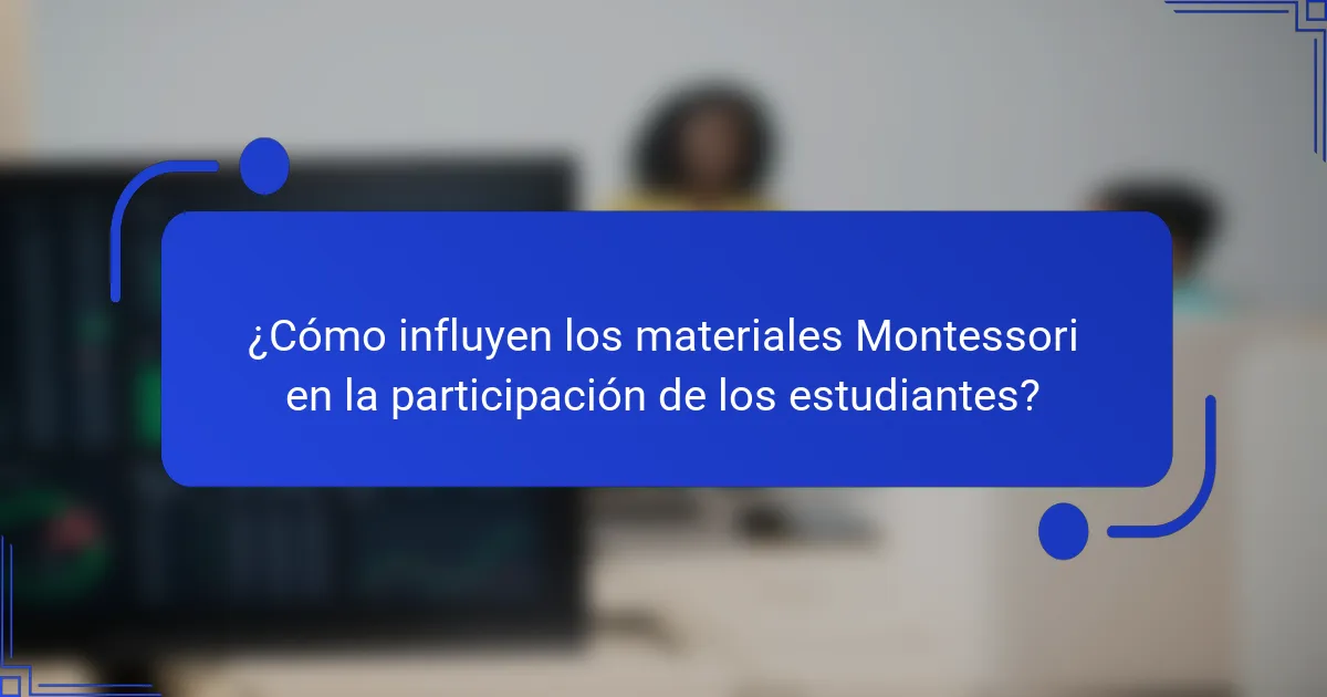¿Cómo influyen los materiales Montessori en la participación de los estudiantes?
