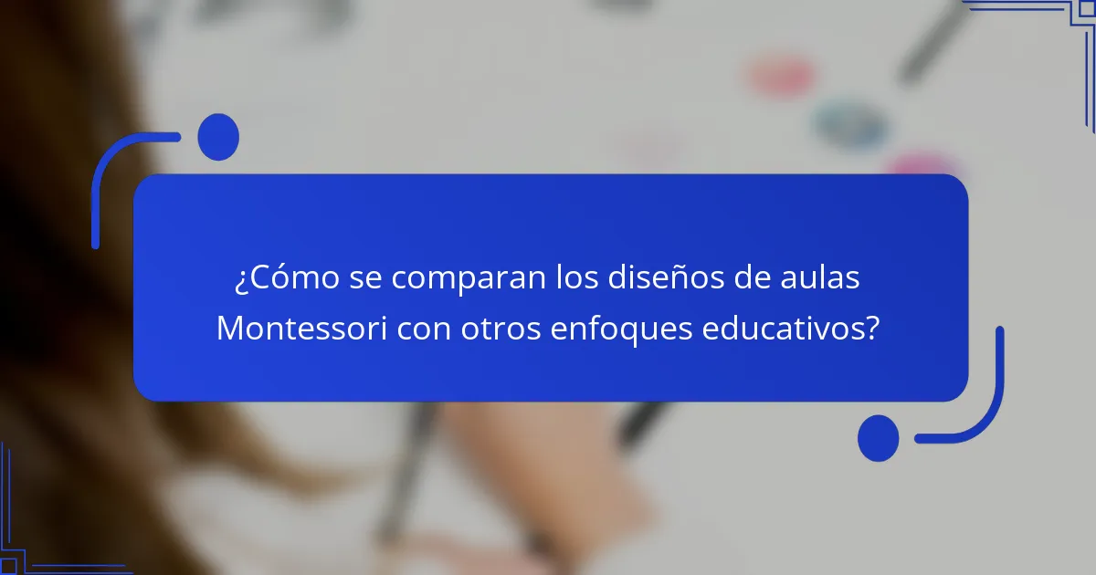 ¿Cómo se comparan los diseños de aulas Montessori con otros enfoques educativos?