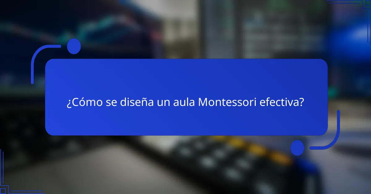 ¿Cómo se diseña un aula Montessori efectiva?