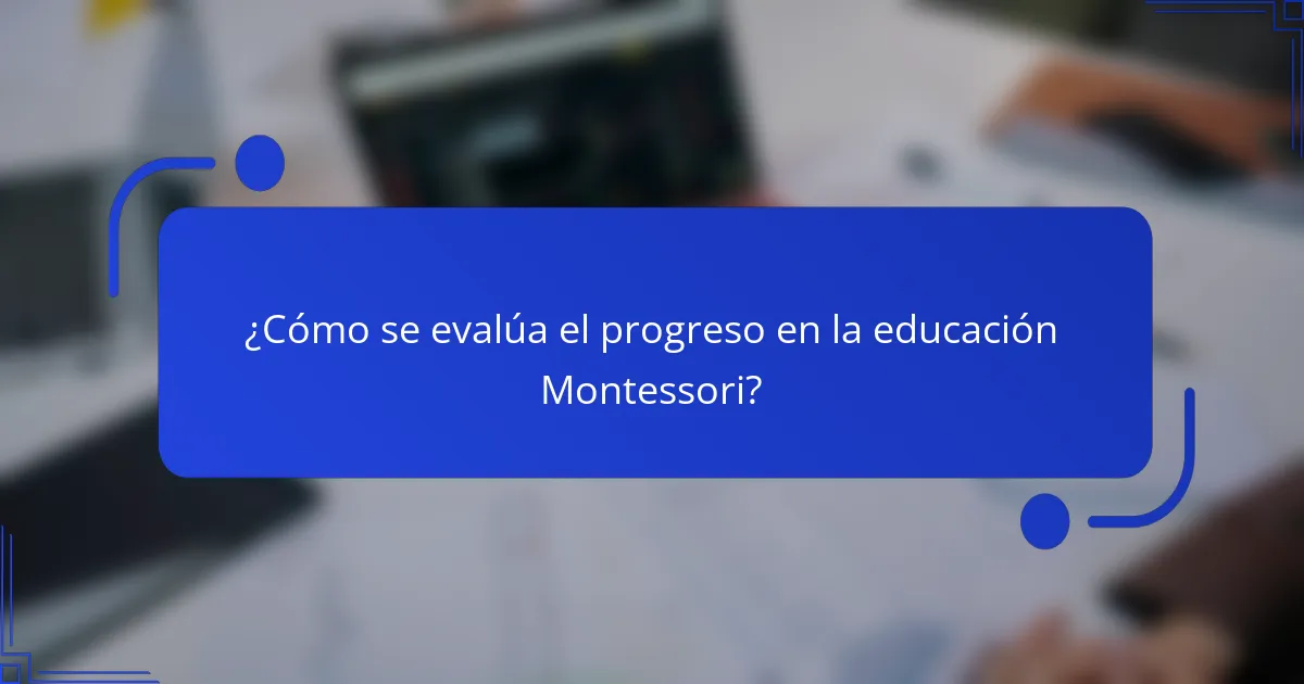 ¿Cómo se evalúa el progreso en la educación Montessori?