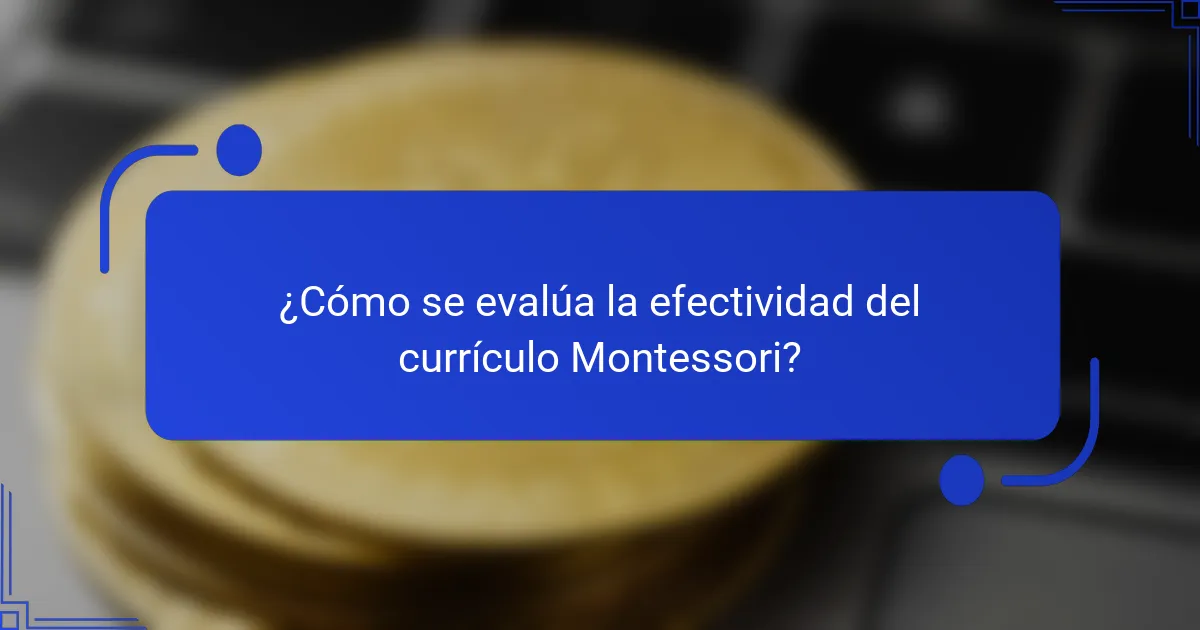 ¿Cómo se evalúa la efectividad del currículo Montessori?