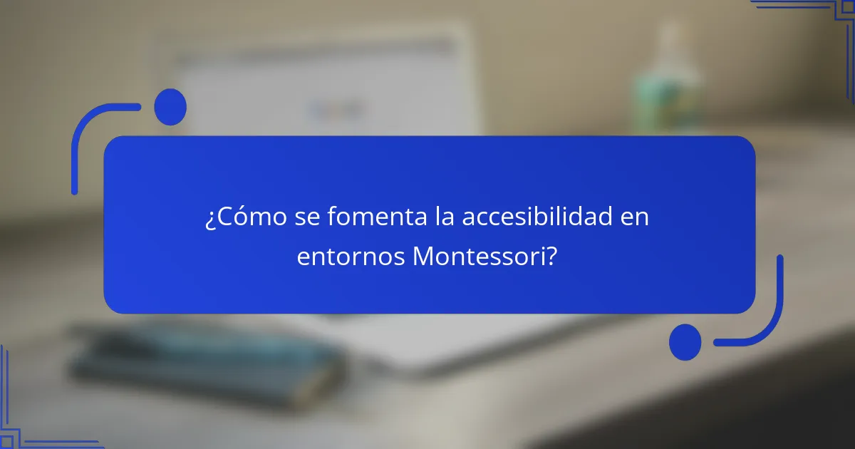 ¿Cómo se fomenta la accesibilidad en entornos Montessori?