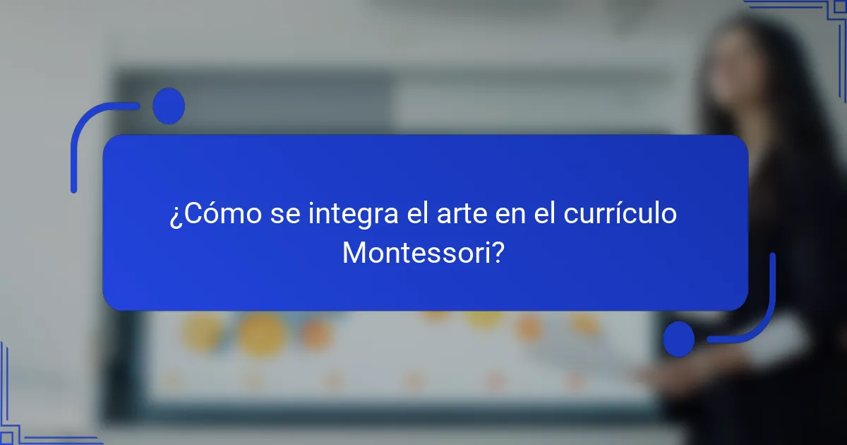 ¿Cómo se integra el arte en el currículo Montessori?