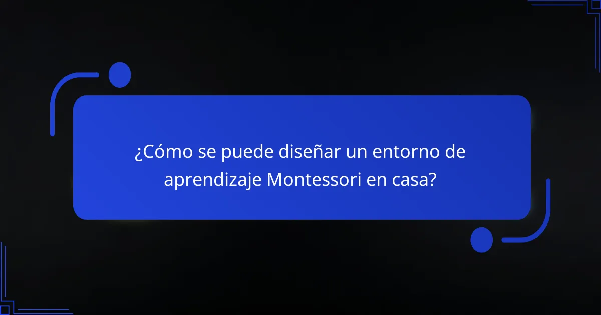 ¿Cómo se puede diseñar un entorno de aprendizaje Montessori en casa?