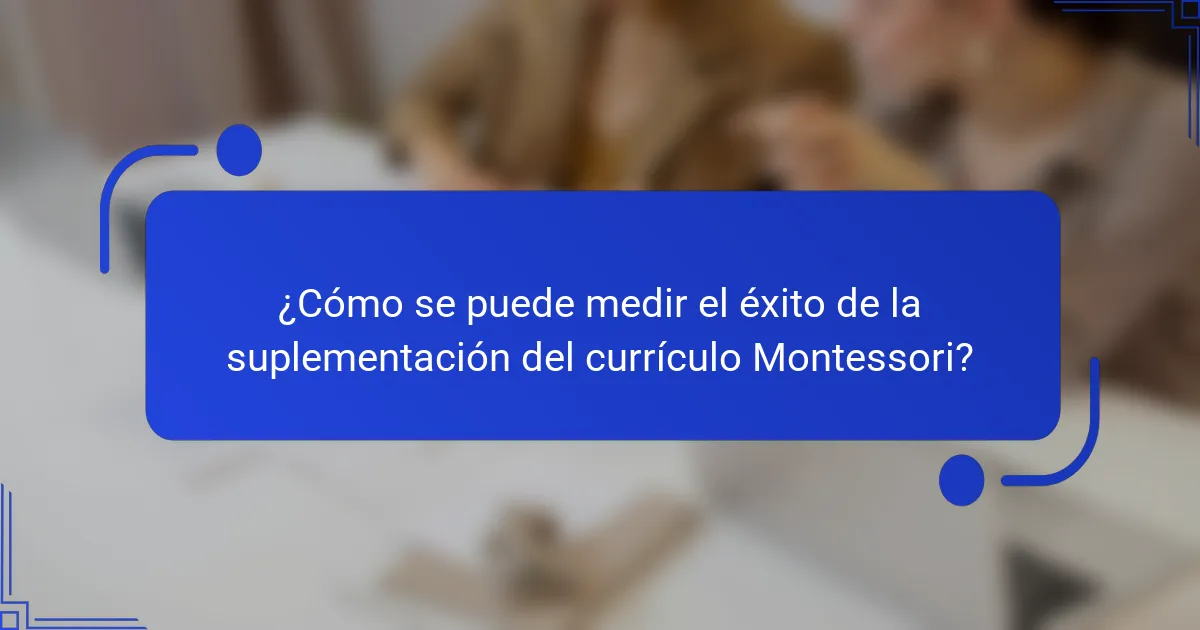 ¿Cómo se puede medir el éxito de la suplementación del currículo Montessori?