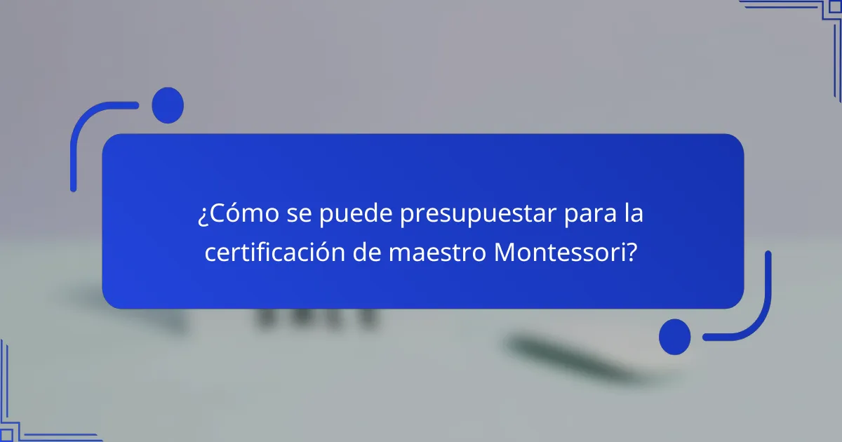 ¿Cómo se puede presupuestar para la certificación de maestro Montessori?