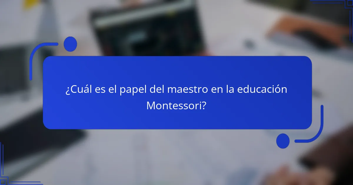 ¿Cuál es el papel del maestro en la educación Montessori?