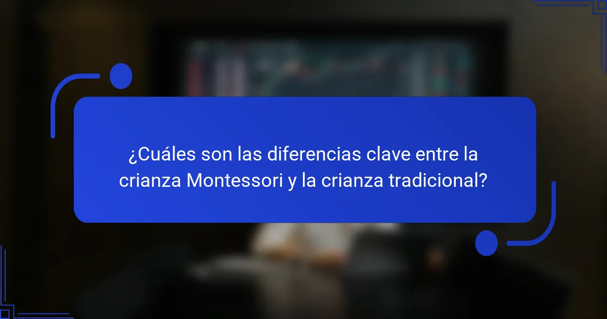 ¿Cuáles son las diferencias clave entre la crianza Montessori y la crianza tradicional?