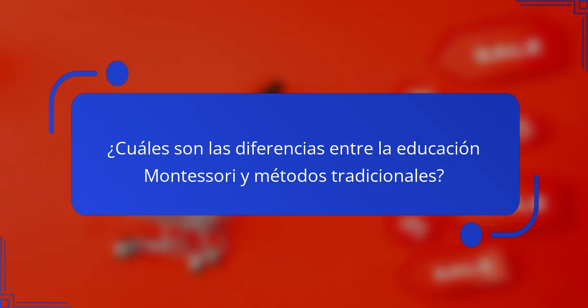 ¿Cuáles son las diferencias entre la educación Montessori y métodos tradicionales?