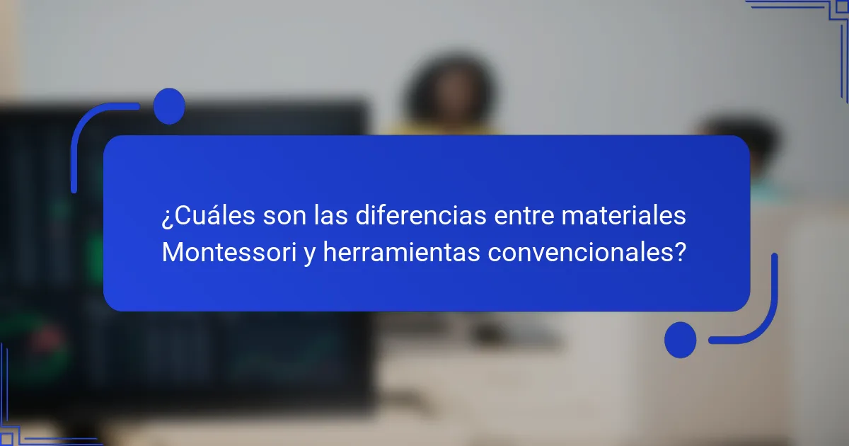 ¿Cuáles son las diferencias entre materiales Montessori y herramientas convencionales?