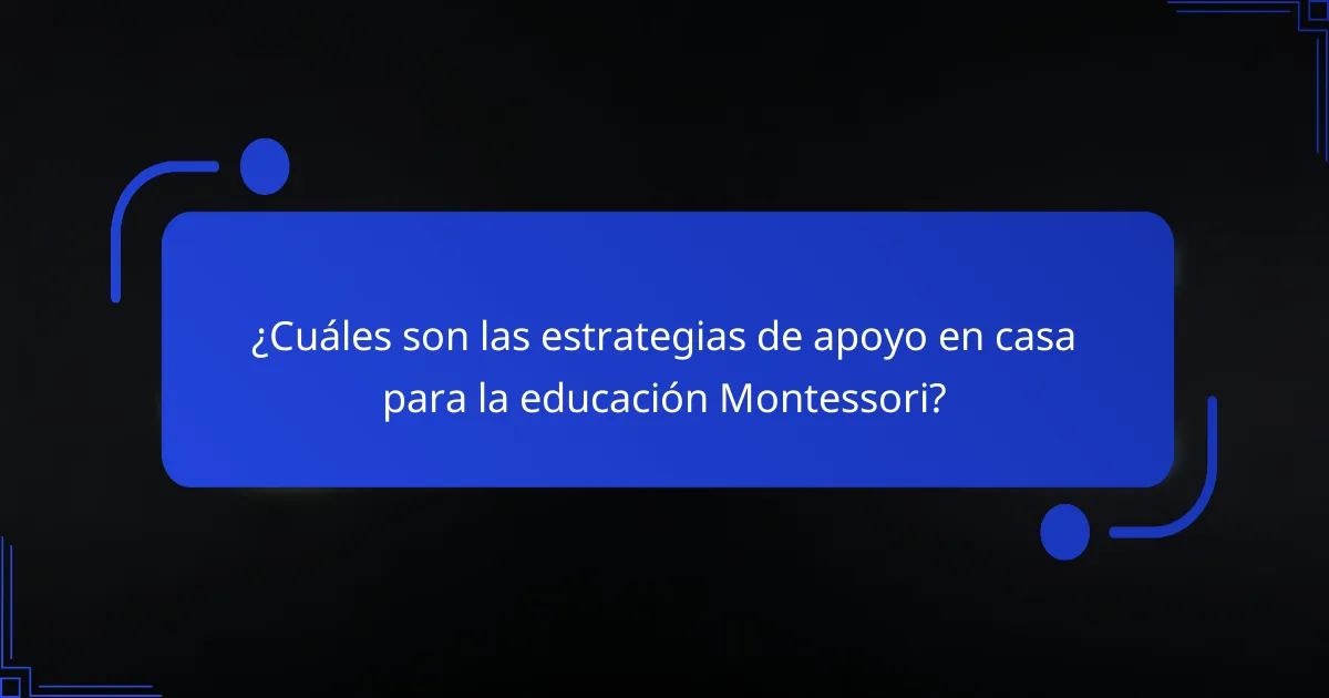 ¿Cuáles son las estrategias de apoyo en casa para la educación Montessori?