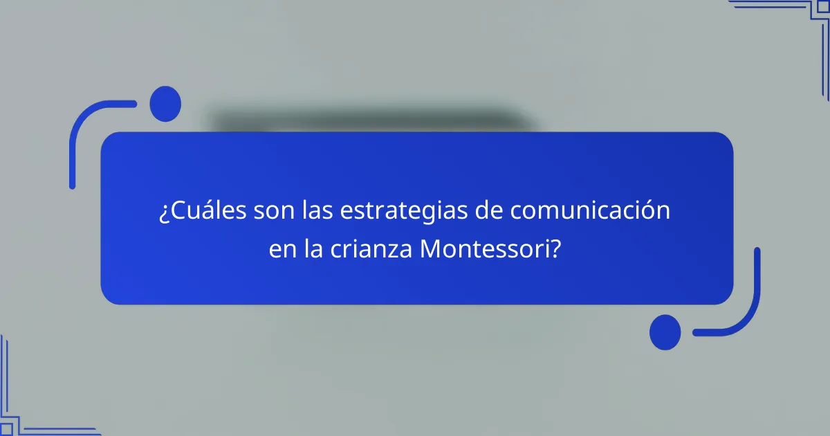 ¿Cuáles son las estrategias de comunicación en la crianza Montessori?