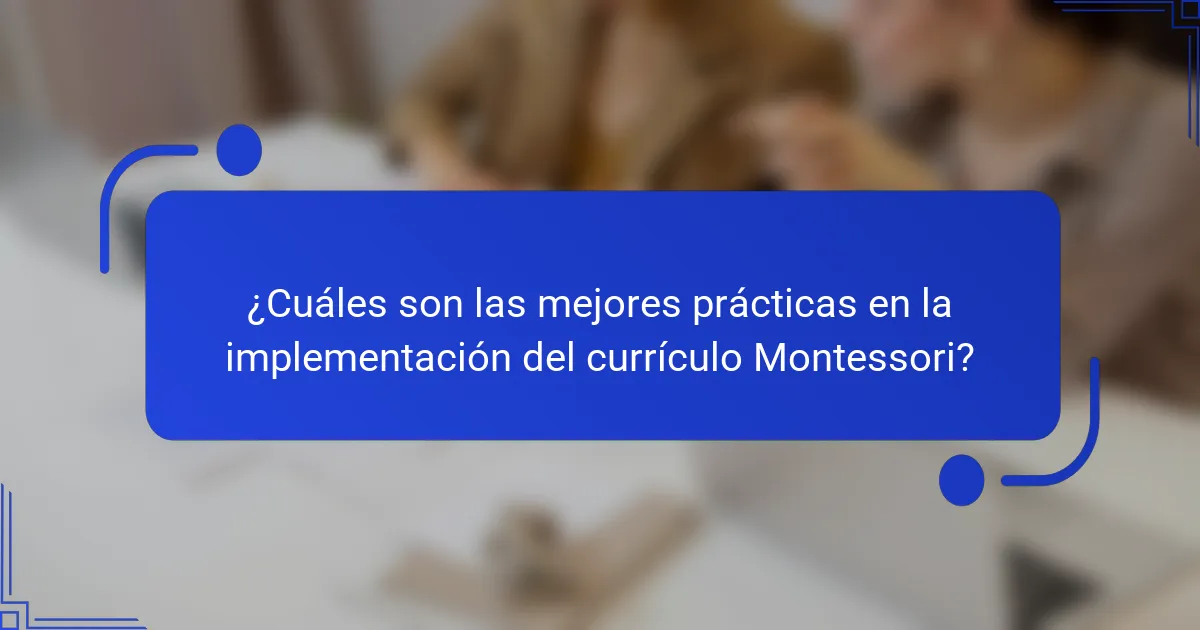 ¿Cuáles son las mejores prácticas en la implementación del currículo Montessori?