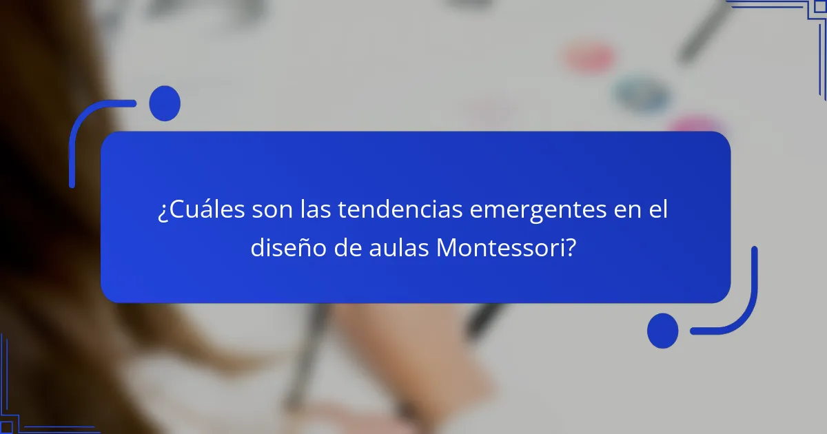 ¿Cuáles son las tendencias emergentes en el diseño de aulas Montessori?