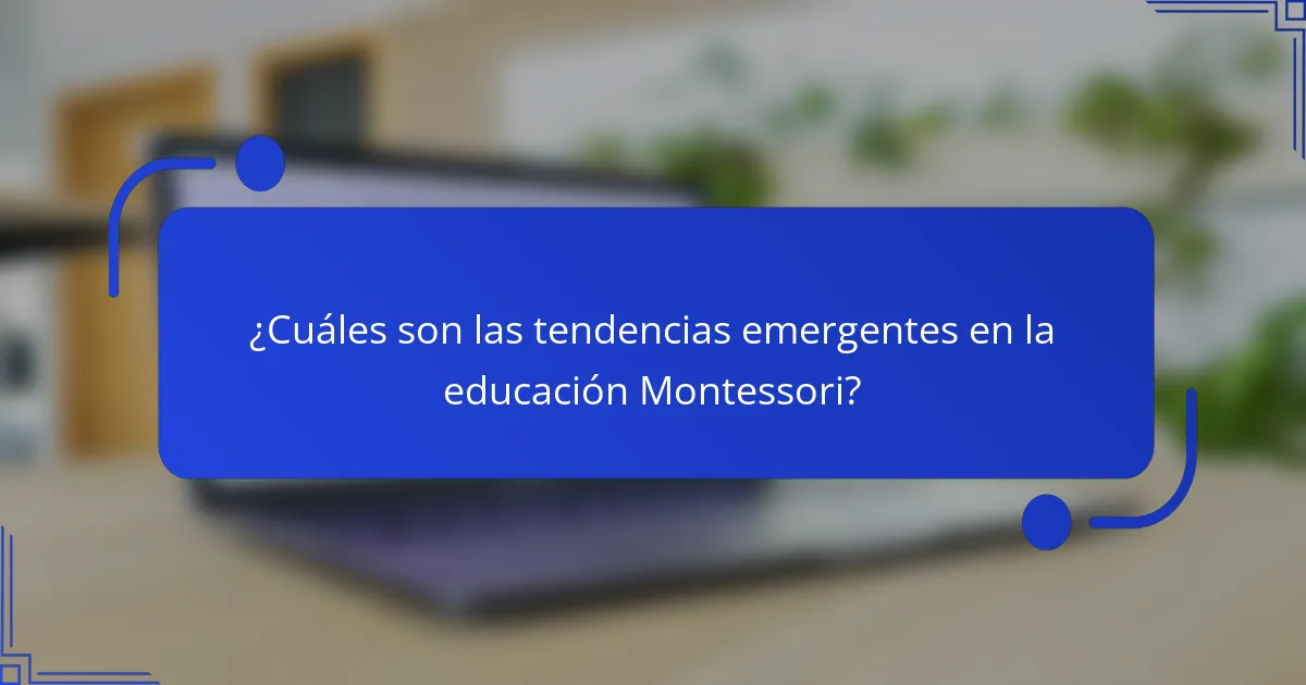 ¿Cuáles son las tendencias emergentes en la educación Montessori?
