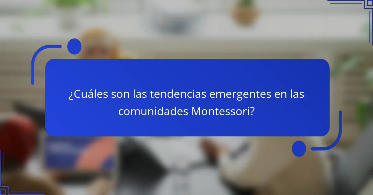 ¿Cuáles son las tendencias emergentes en las comunidades Montessori?