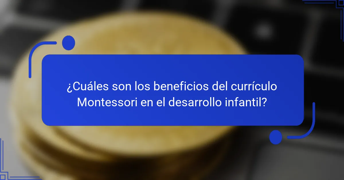 ¿Cuáles son los beneficios del currículo Montessori en el desarrollo infantil?