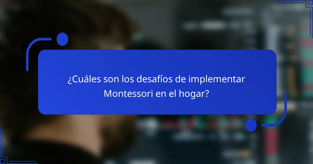 ¿Cuáles son los desafíos de implementar Montessori en el hogar?