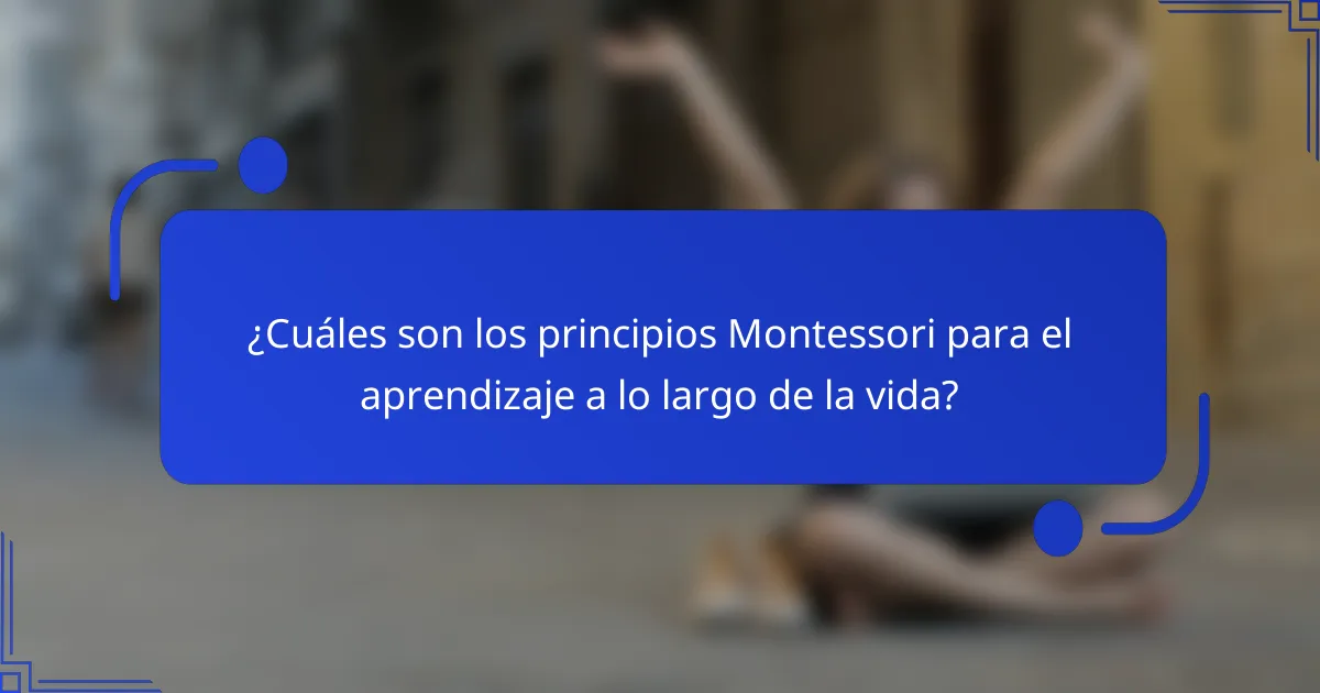 ¿Cuáles son los principios Montessori para el aprendizaje a lo largo de la vida?
