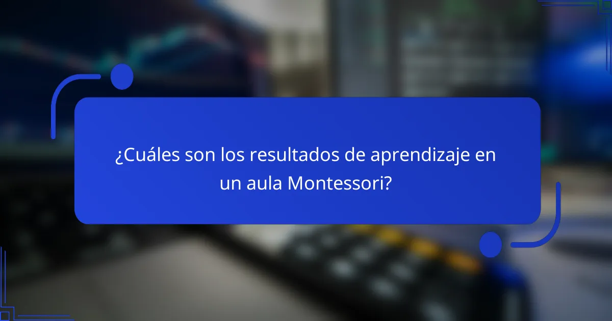¿Cuáles son los resultados de aprendizaje en un aula Montessori?