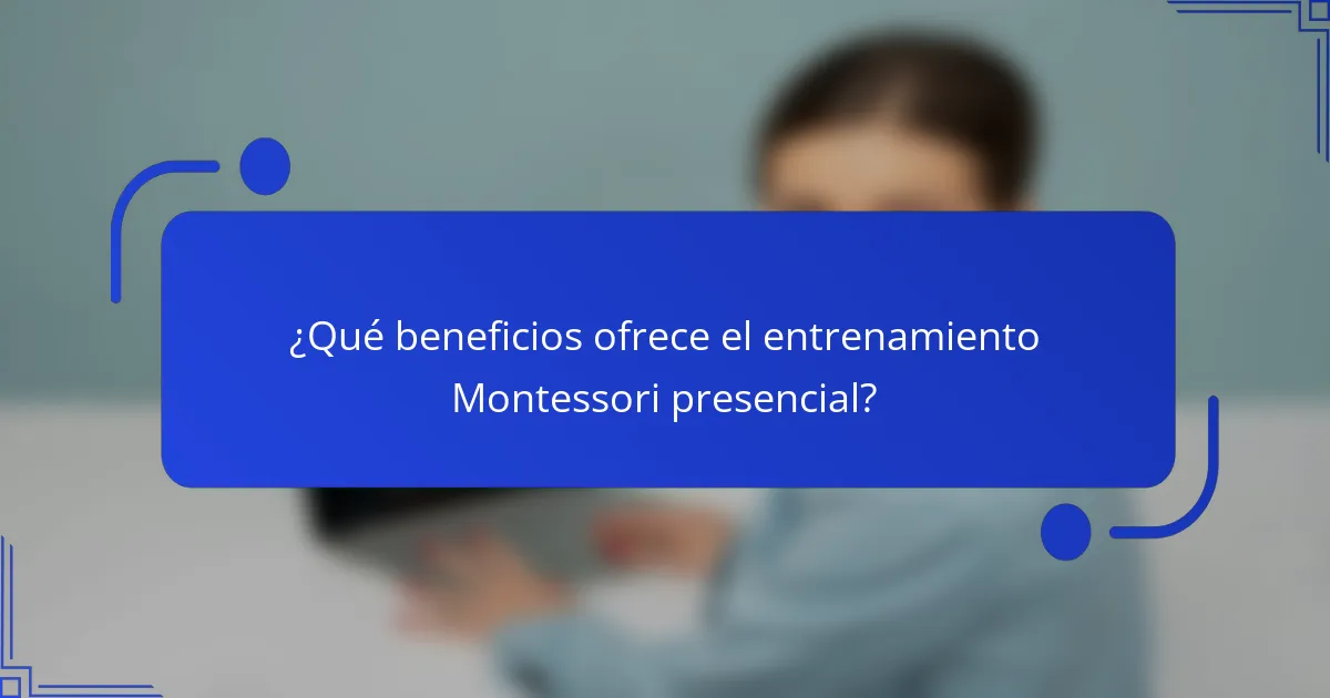 ¿Qué beneficios ofrece el entrenamiento Montessori presencial?