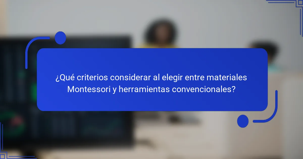 ¿Qué criterios considerar al elegir entre materiales Montessori y herramientas convencionales?