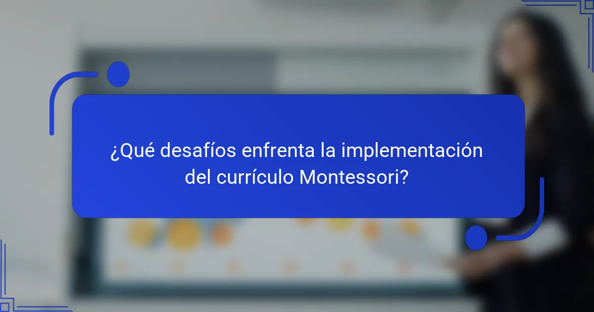 ¿Qué desafíos enfrenta la implementación del currículo Montessori?