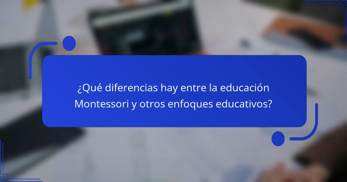 ¿Qué diferencias hay entre la educación Montessori y otros enfoques educativos?