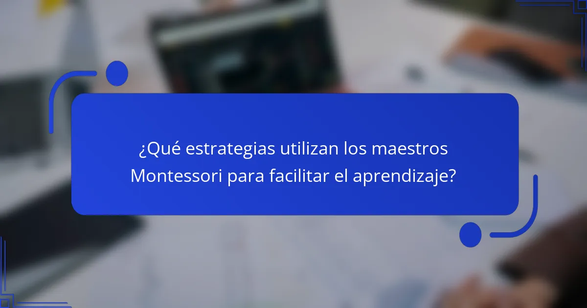 ¿Qué estrategias utilizan los maestros Montessori para facilitar el aprendizaje?
