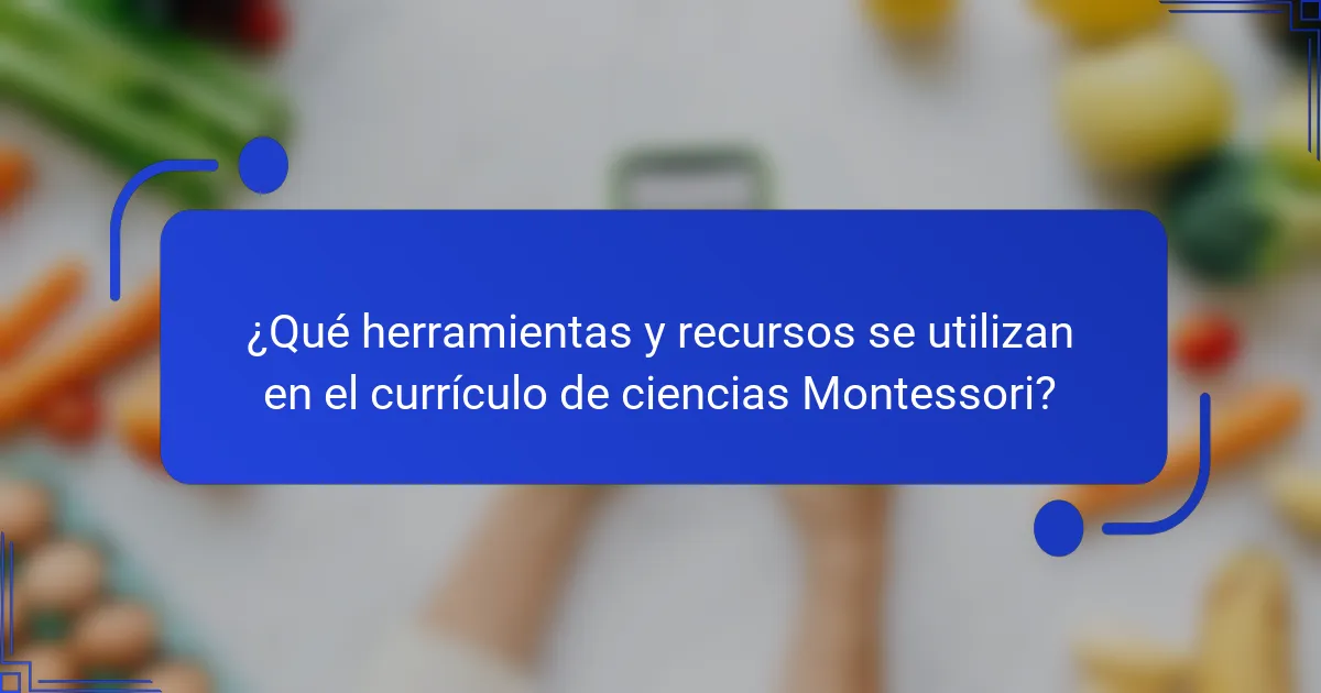 ¿Qué herramientas y recursos se utilizan en el currículo de ciencias Montessori?