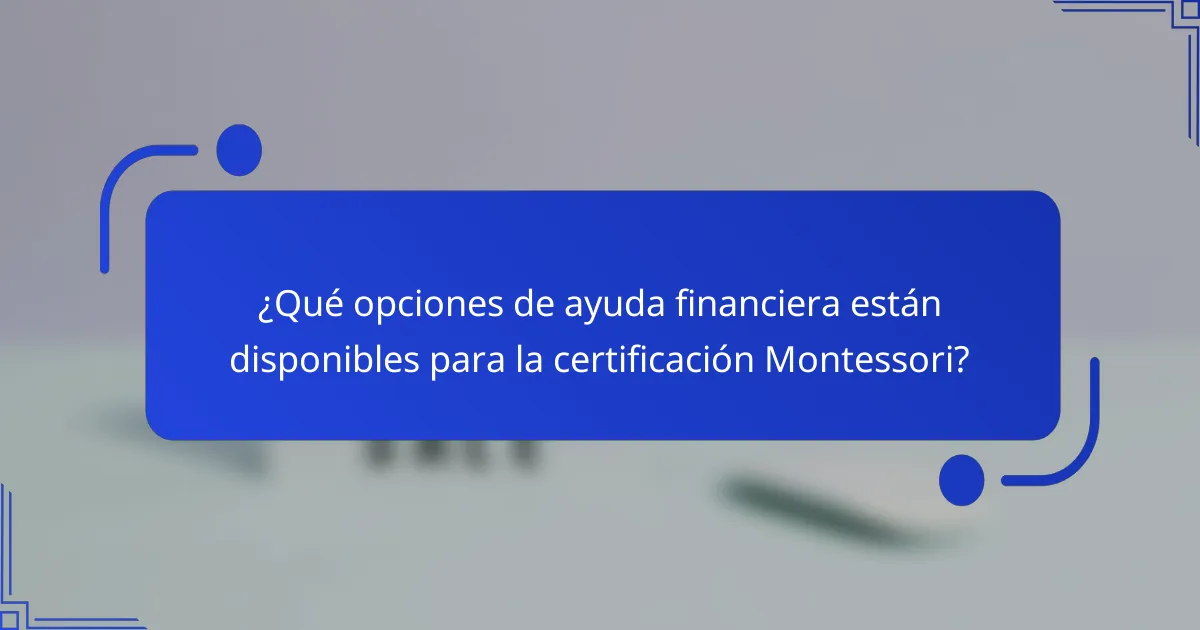 ¿Qué opciones de ayuda financiera están disponibles para la certificación Montessori?
