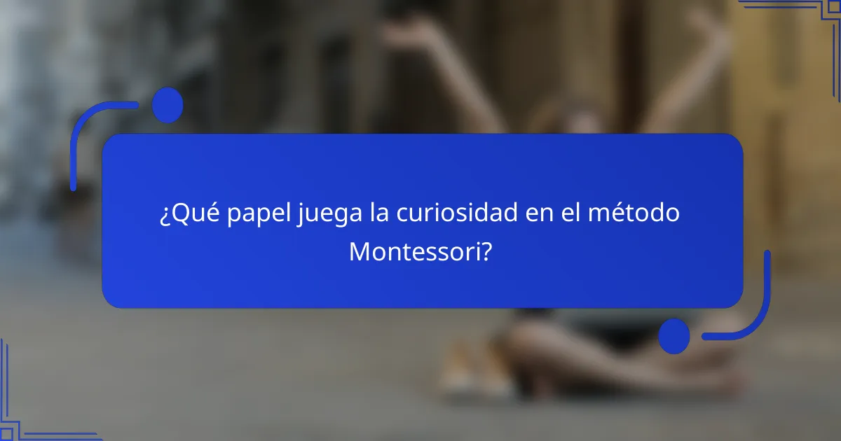 ¿Qué papel juega la curiosidad en el método Montessori?