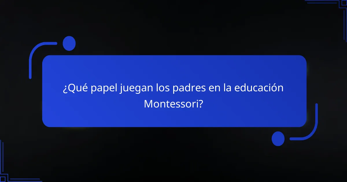 ¿Qué papel juegan los padres en la educación Montessori?