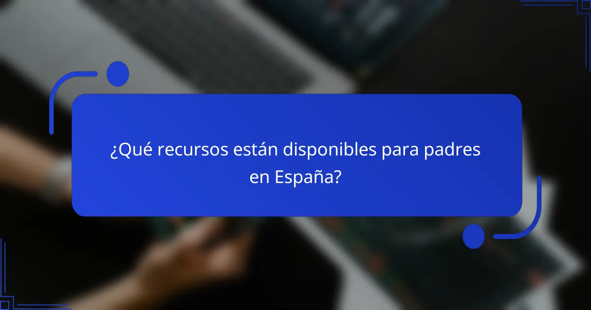 ¿Qué recursos están disponibles para padres en España?