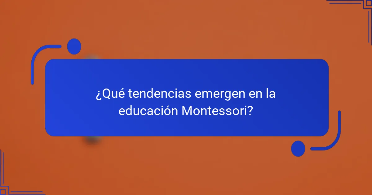 ¿Qué tendencias emergen en la educación Montessori?